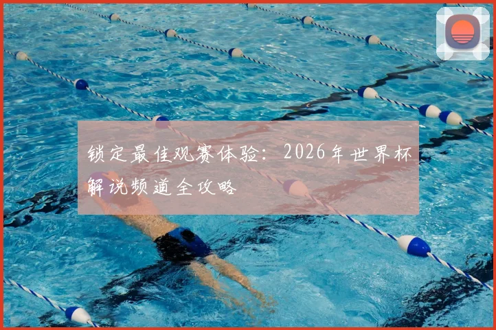 锁定最佳观赛体验：2026年世界杯解说频道全攻略
