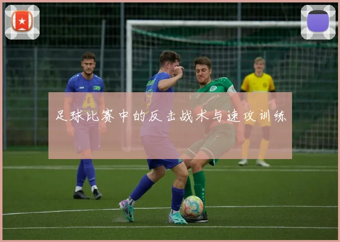 足球比赛中的反击战术与速攻训练