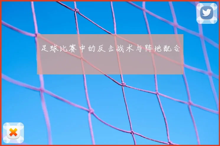 足球比赛中的反击战术与阵地配合