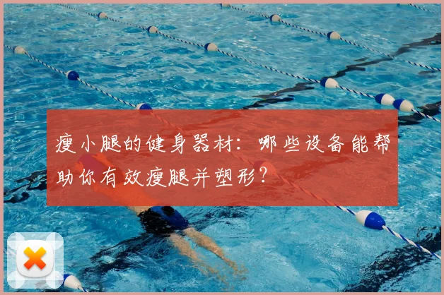 瘦小腿的健身器材：哪些设备能帮助你有效瘦腿并塑形？