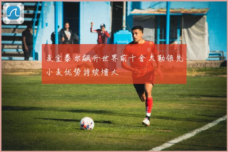 麦金泰尔飙升世界前十舍夫勒领先小麦优势持续增大