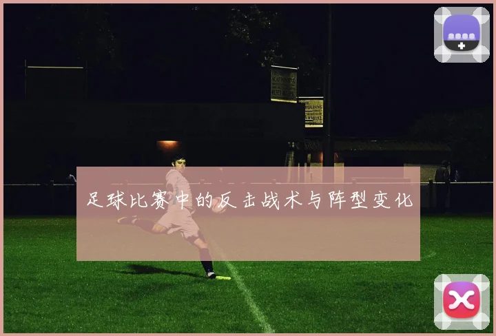 足球比赛中的反击战术与阵型变化