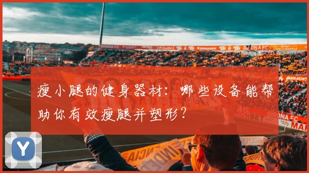 瘦小腿的健身器材:哪些设备能帮助你有效瘦腿并塑形?